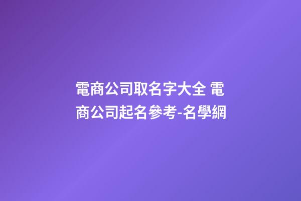 電商公司取名字大全 電商公司起名參考-名學網-第1張-公司起名-玄機派